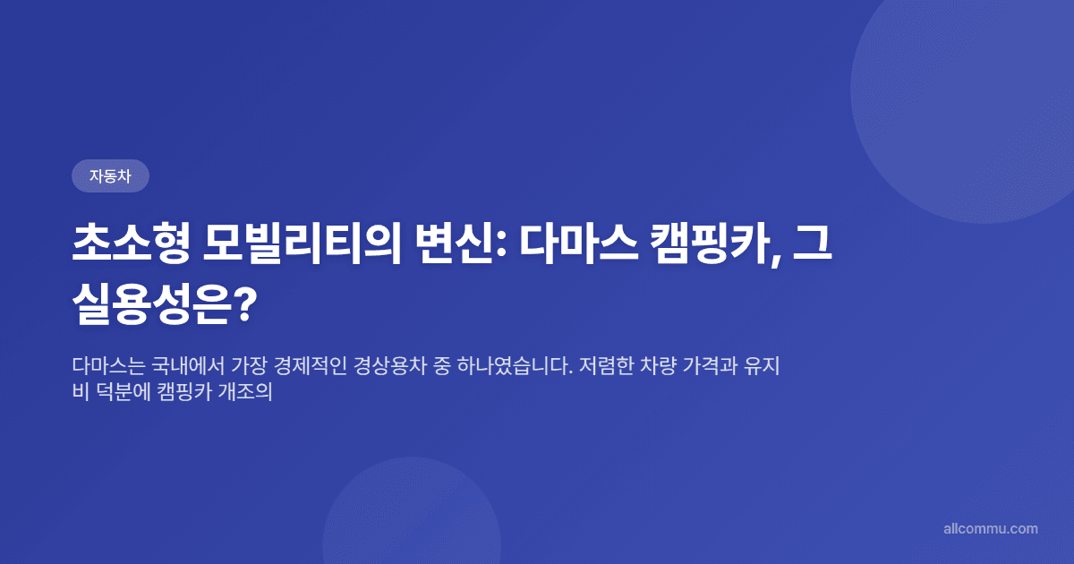 초소형 모빌리티의 변신: 다마스 캠핑카, 그 실용성은?