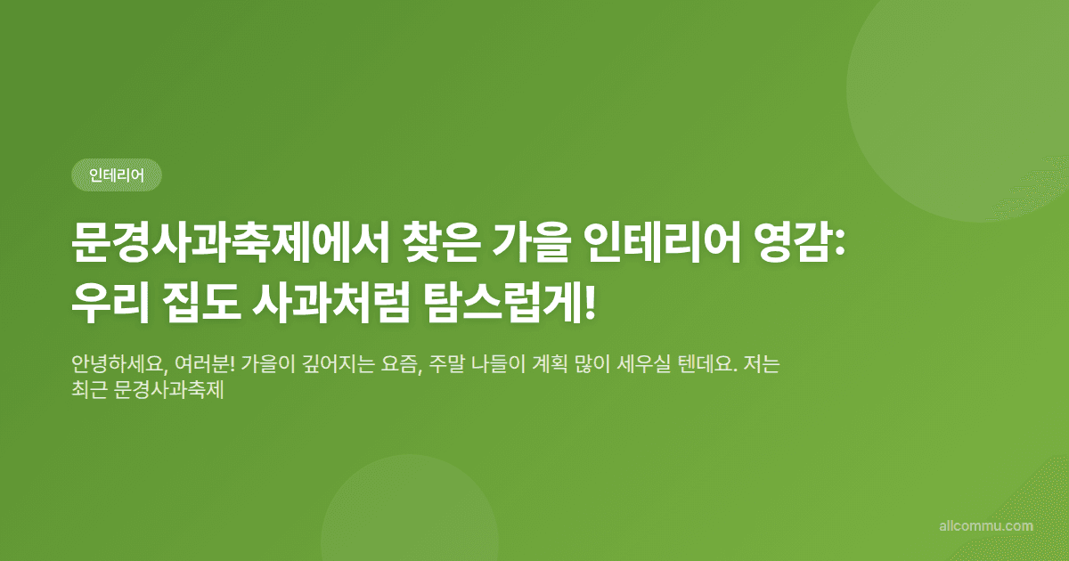 문경사과축제에서 찾은 가을 인테리어 영감: 우리 집도 사과처럼 탐스럽게!