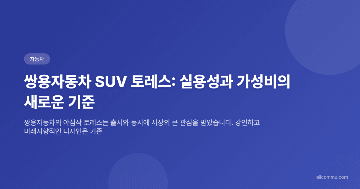 쌍용자동차 SUV 토레스: 실용성과 가성비의 새로운 기준