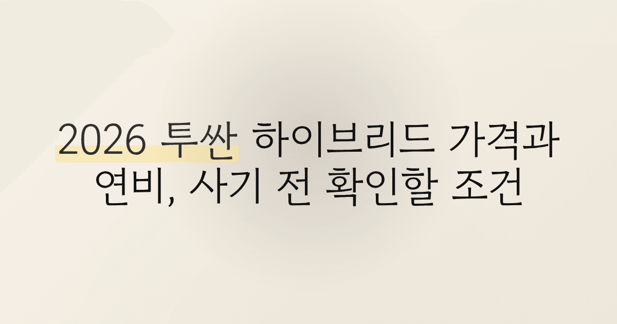 2026 투싼 하이브리드 가격과 연비, 사기 전 확인할 조건