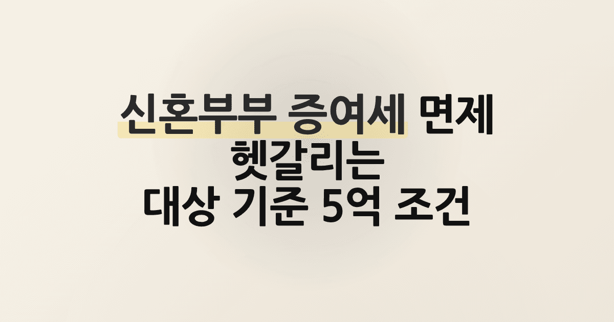 신혼부부 증여세 면제 헷갈리는 대상 기준 5억 조건