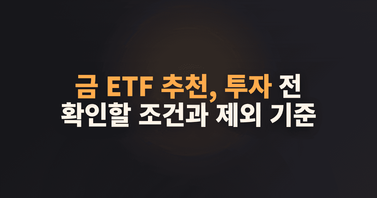 금 ETF 추천, 투자 전 확인할 조건과 제외 기준