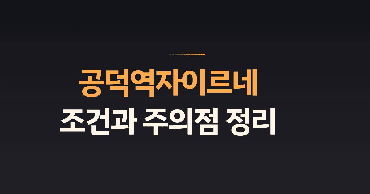 공덕역자이르네 조건과 주의점 정리