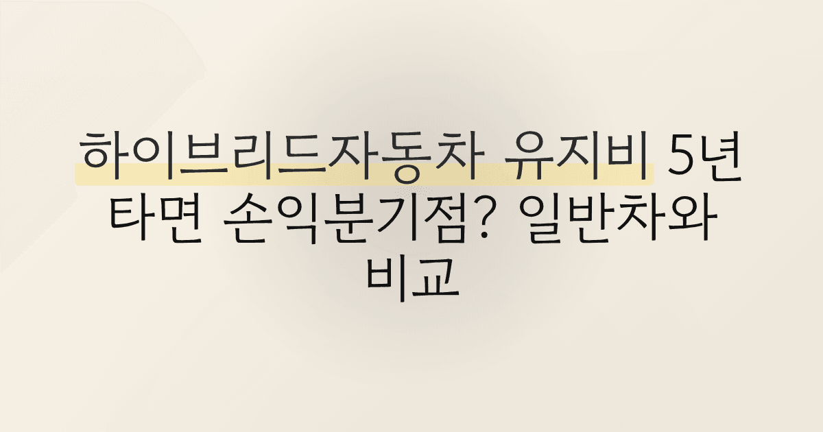 하이브리드자동차 유지비 5년 타면 손익분기점? 일반차와 비교