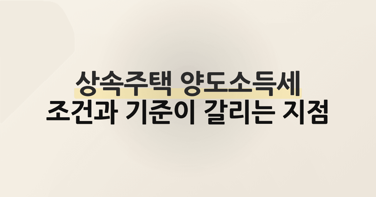 상속주택 양도소득세, 조건과 기준이 갈리는 지점