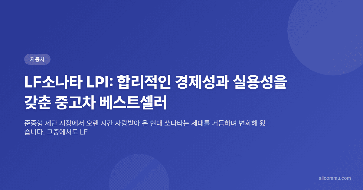 LF소나타 LPI: 합리적인 경제성과 실용성을 갖춘 중고차 베스트셀러