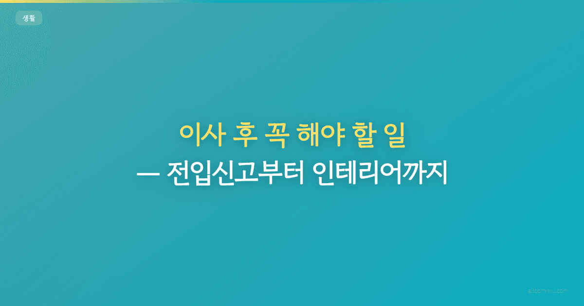 이사 후 꼭 해야 할 일, 전입신고부터 인테리어까지