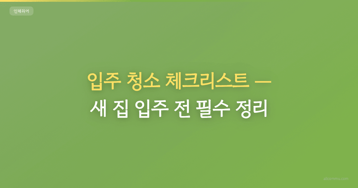 입주 청소 체크리스트, 새 집 입주 전 필수 정리