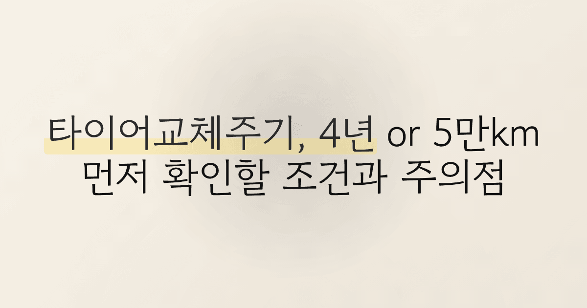타이어교체주기, 4년 or 5만km 먼저 확인할 조건과 주의점