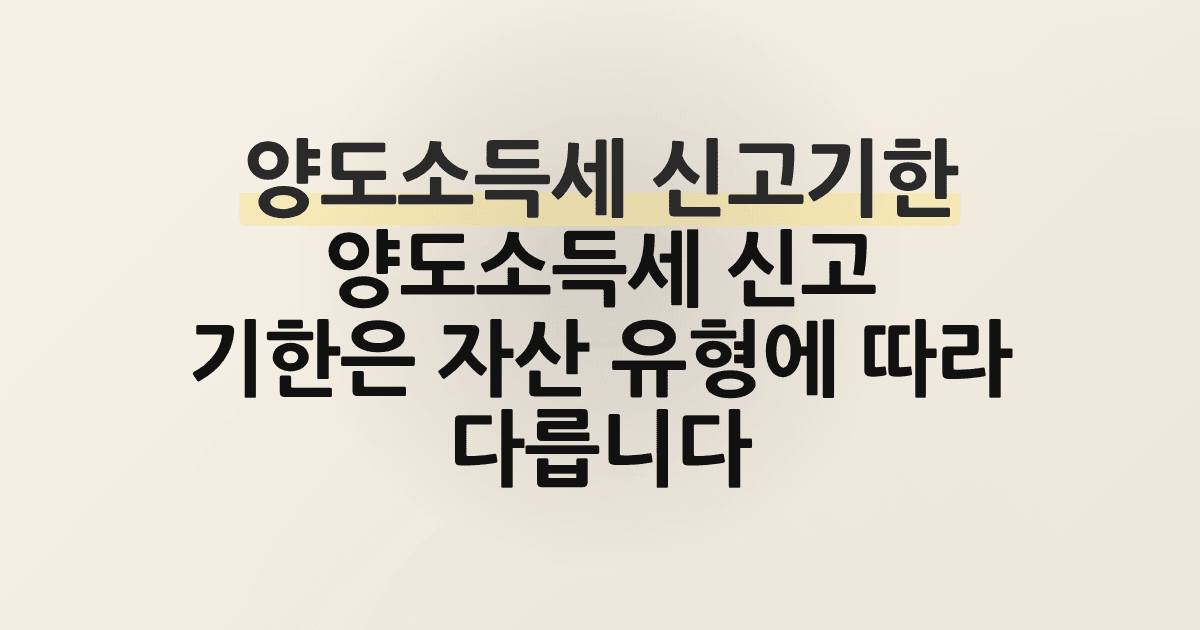 양도소득세 신고기한 양도소득세 신고 기한은 자산 유형에 따라 다릅니다.