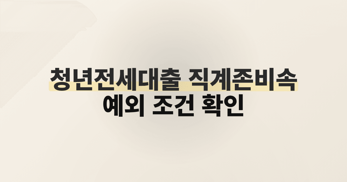 청년전세대출 직계존비속 예외 조건 확인